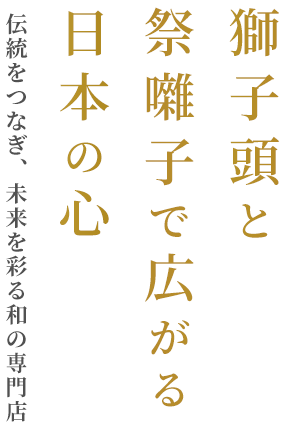 獅子頭と祭囃子で広がる日本の心 伝統をつなぎ、未来を彩る和の専門店